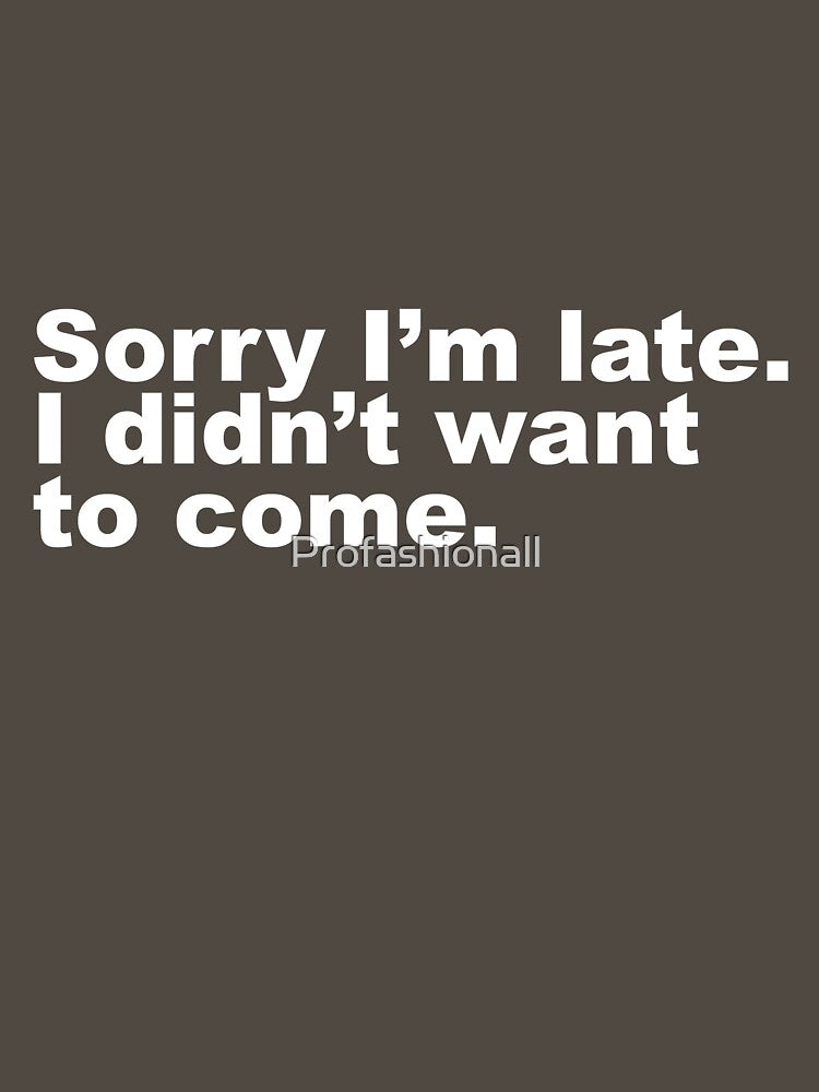 Sorry I'm Late I Didn't t Want To Come by Profashionall