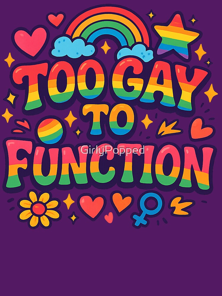 Too Gay To Function – Funny Rainbow Pride Quote by GirlyPopped