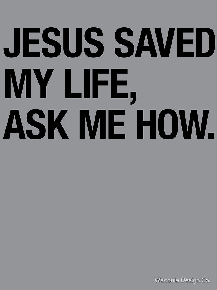 Jesus Saved My Life, Ask Me How. by Waconia Design Co.