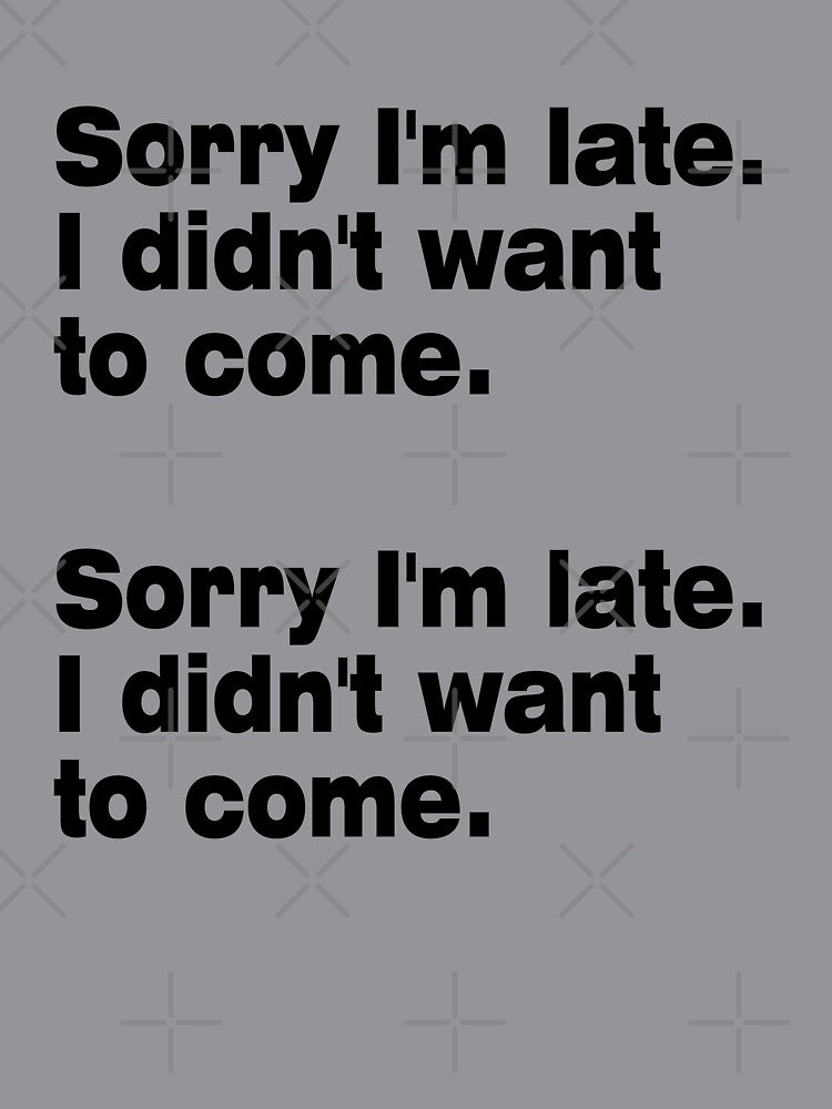 Sorry I'm Late. I Didn't Want To Come. by LEGACY10