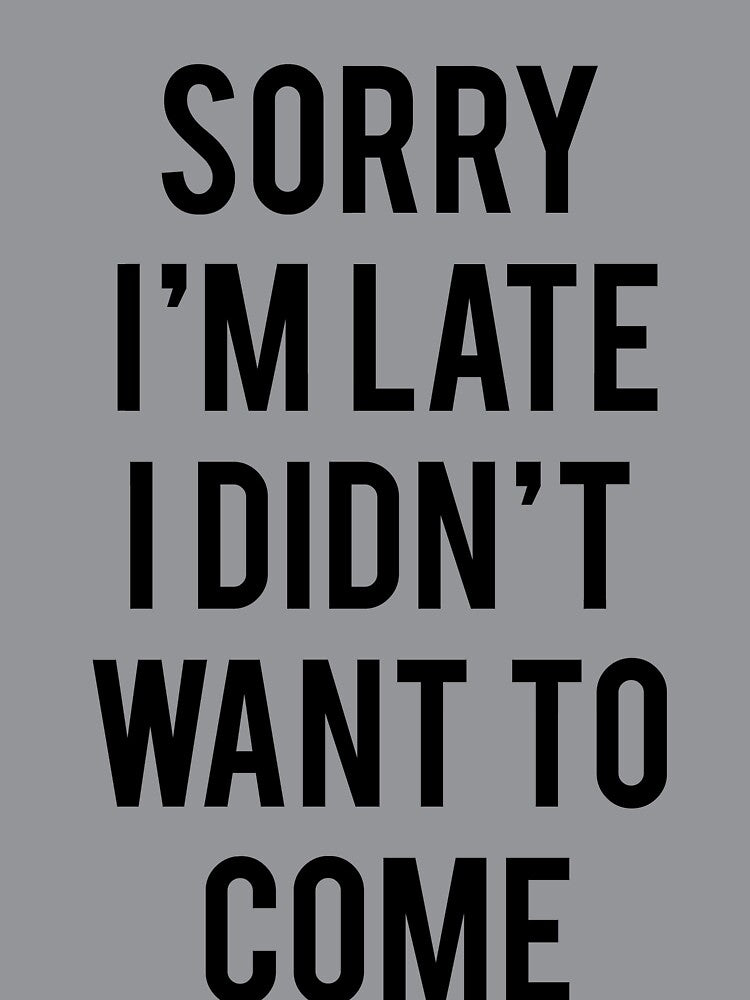 Sorry I'm Late I Didn't Want To Come by koleson