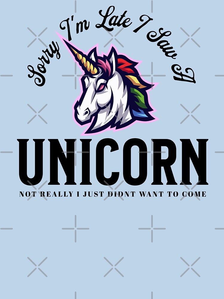 Sorry I'm Late I Saw A Unicorn Not Really I Just Didn't Want To Come by TheCrazyBear