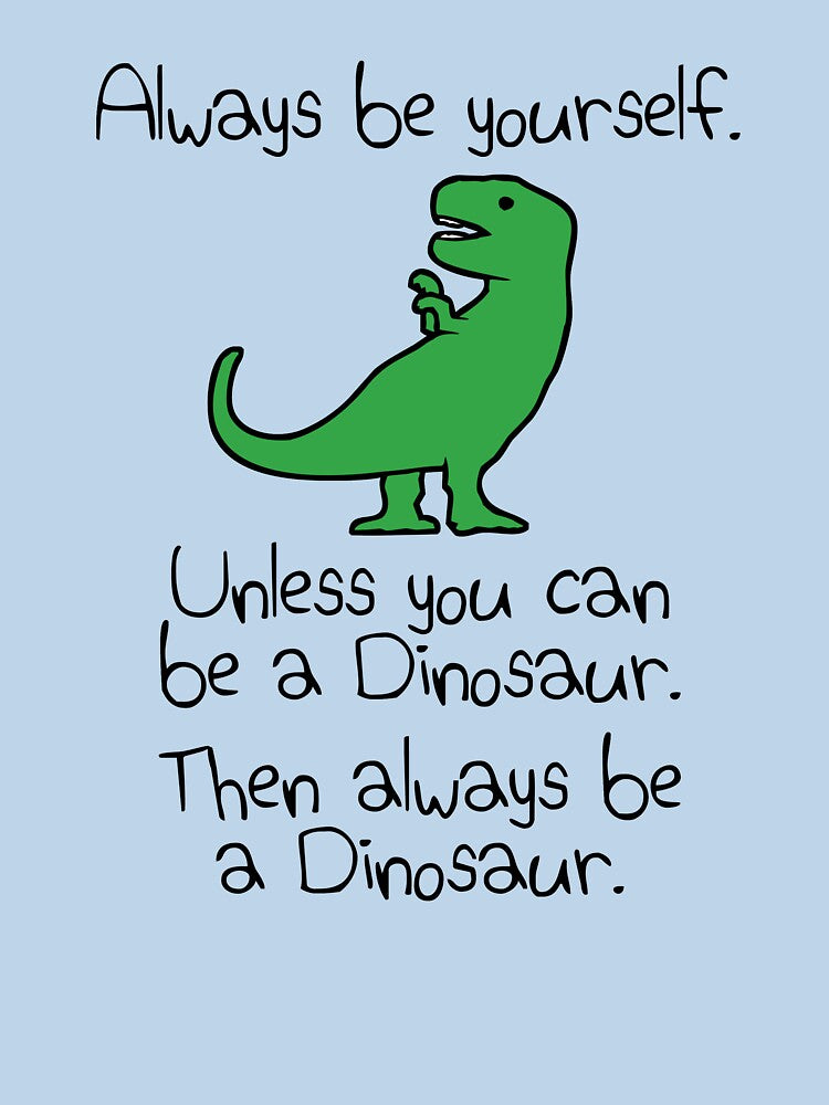 Always Be Yourself, Unless You Can Be A Dinosaur by jezkemp