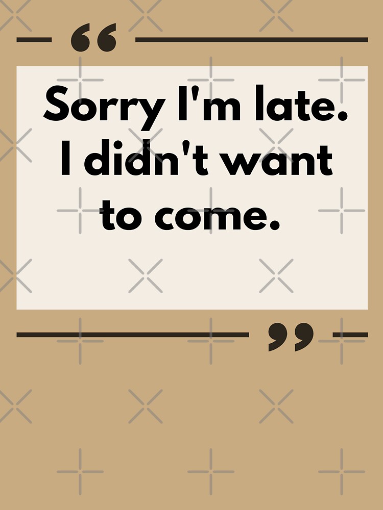 Sorry I'm Late I didn't Want To Come 191 by FLOWER--ART