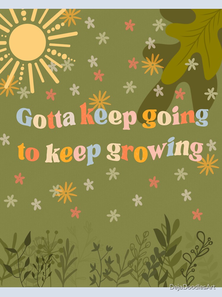 Keep Going to keep Growing by DejaDoodlesArt
