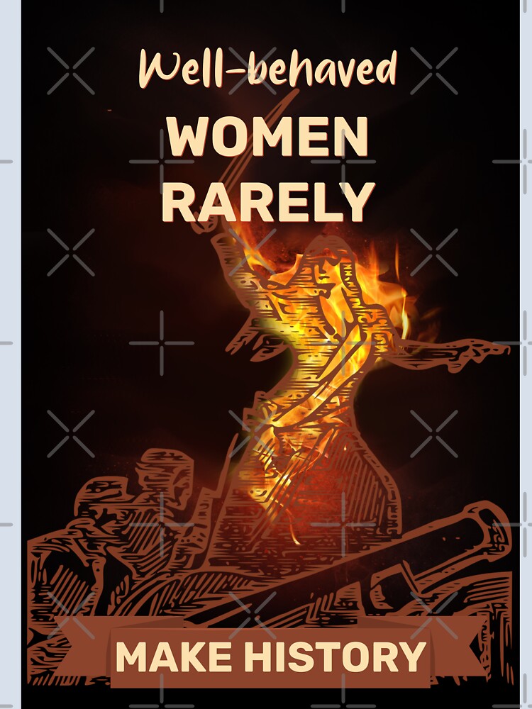Well-Behaved Women Rarely Make History by ArtsyExplorer
