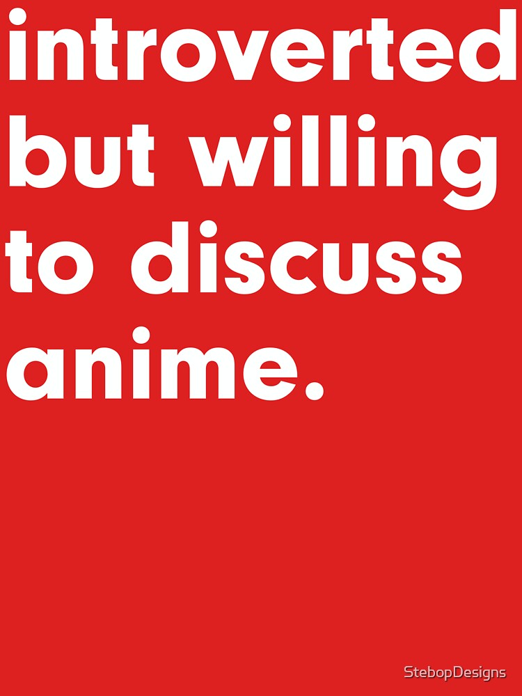 Introverted but willing to discuss anime by StebopDesigns