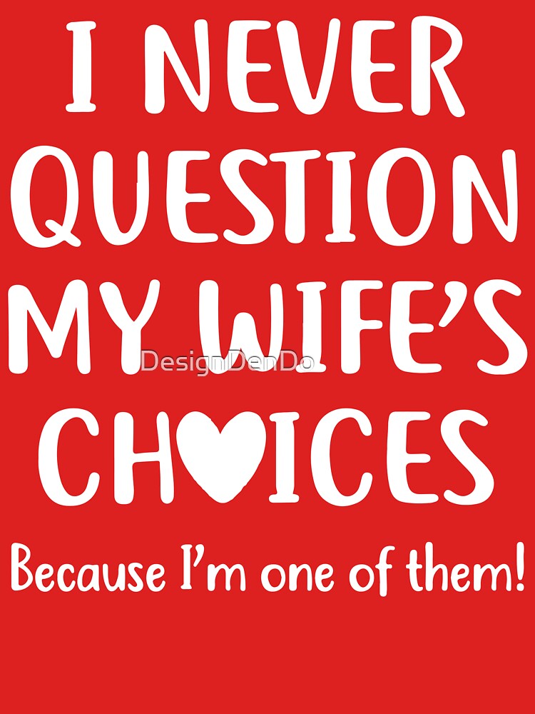 I Never Question My Wife's Choices Because I'm One Of Them by DesignDenDo ⭐⭐⭐⭐⭐
