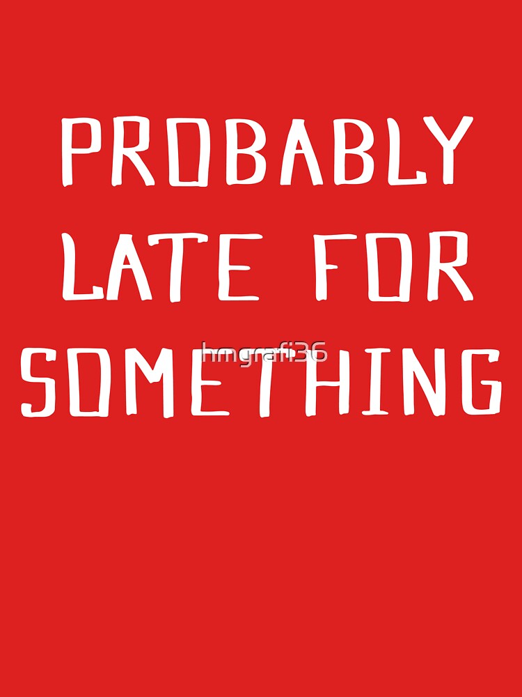 Probably Late For Something Shirt, Funny Shirt, Sorry I'm Late I Didn't Want to Come, Mom Shirt, Late Tee, Funny, Always Late, New Mom Gift by hmgrafi36