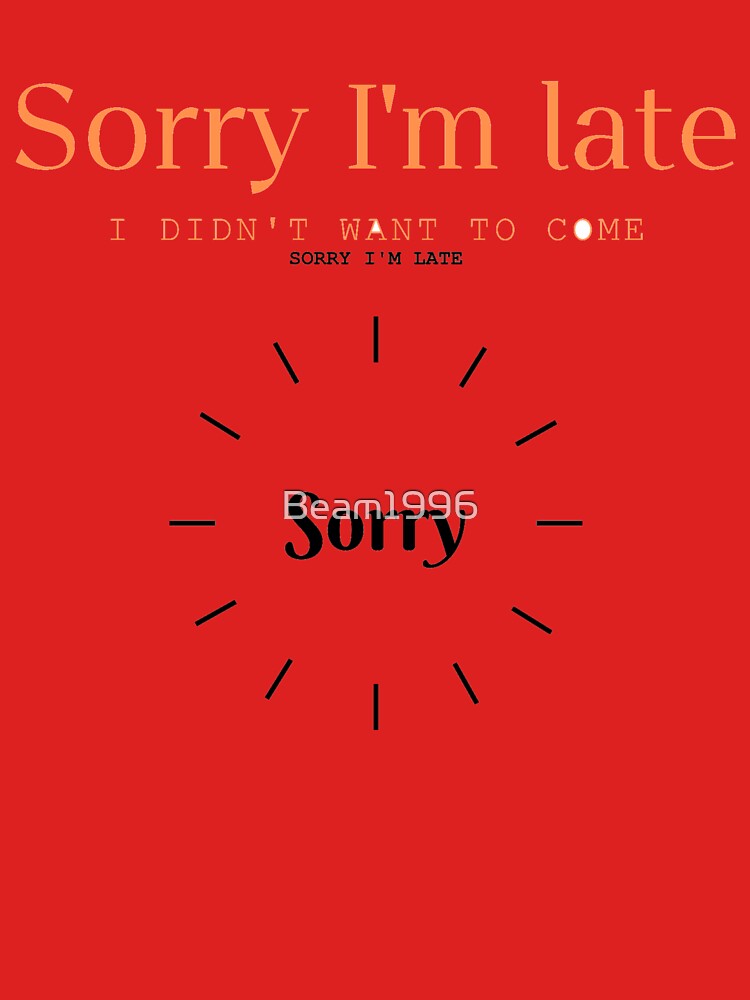 Sorry I'm late. I didn't want to come. by Beam1996