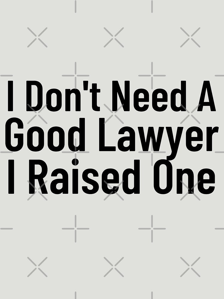 I Don't Need A Good Lawyer I Raised One by Every Pet  Shirts