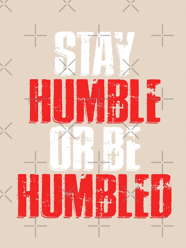Stay Humble Or Humbled by dmanalili