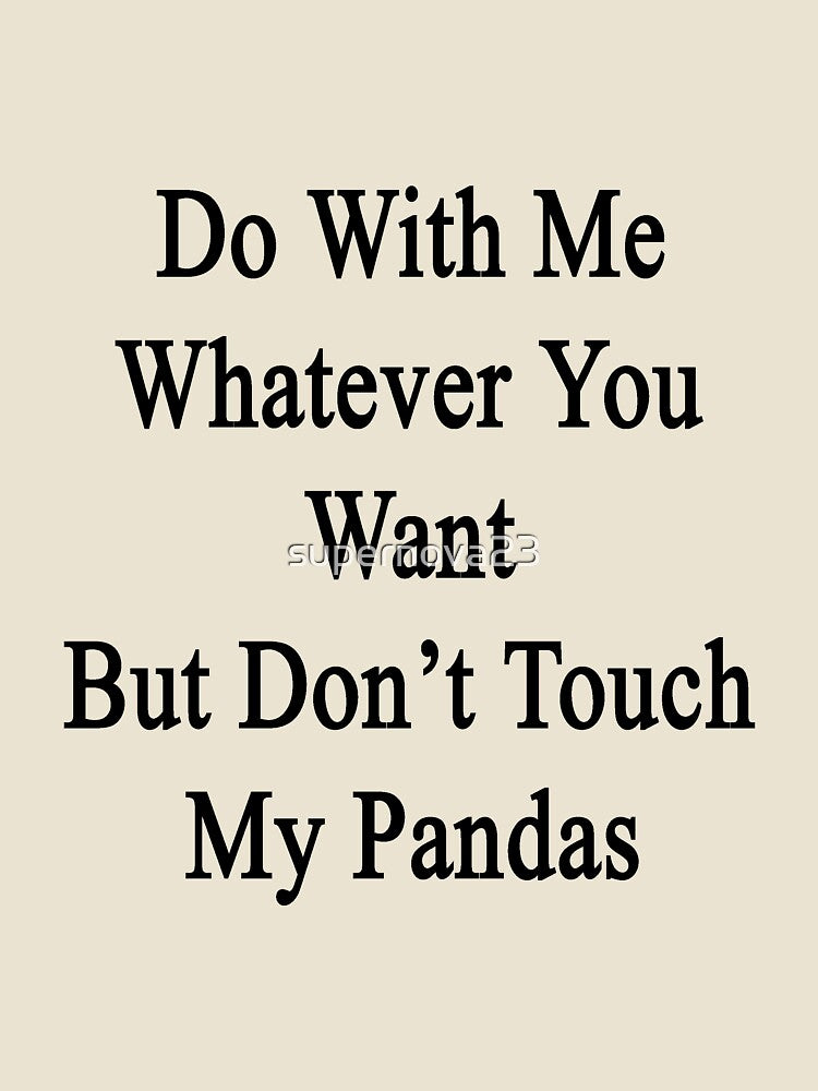 Do With Me Whatever You Want But Don't Touch My Pandas by supernova23