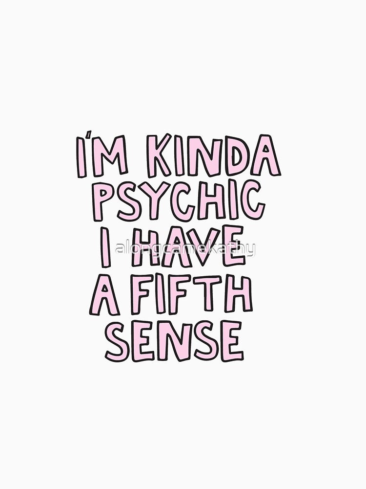I'm kinda a psychic, I have a fifth sense by alongcamekathy