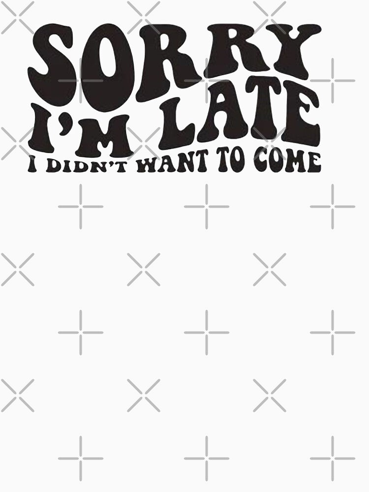 Copy of sorry im late i didn't want to come sweatshirt&Didn'T Want To Come,Funny,Sorry Im Late by Sophistical