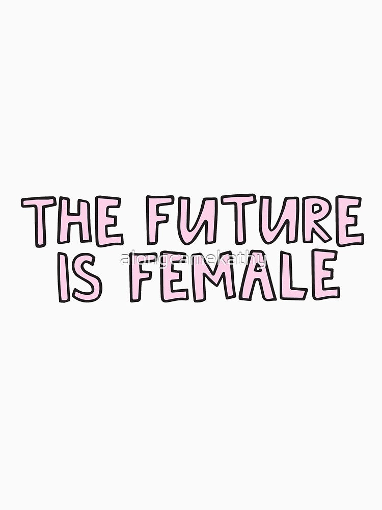 the future is female by alongcamekathy