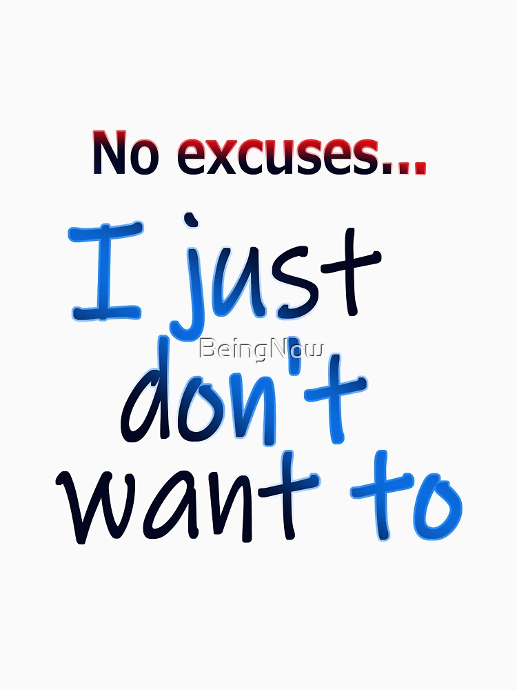 No excuses, I just dont want to by BeingNow