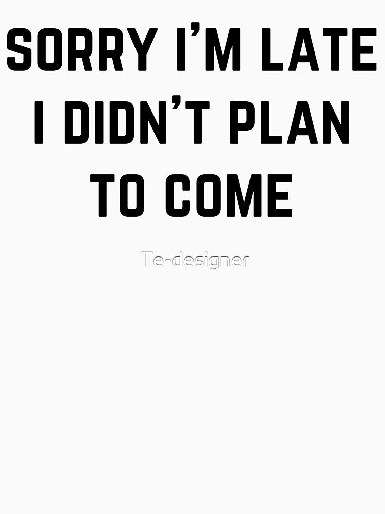 sorry i'm late i didn't plan to come funny saying mens womens shirt by Te-designer