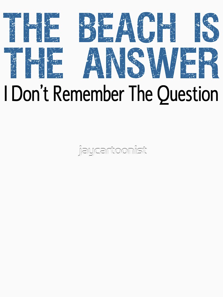 Beach Is The Answer I Don't Remember The Question by jaycartoonist