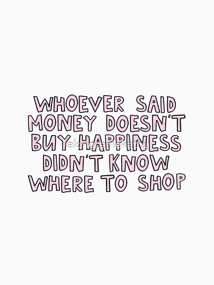 Whoever said money doesn't buy happiness didn't know where to shop by alongcamekathy
