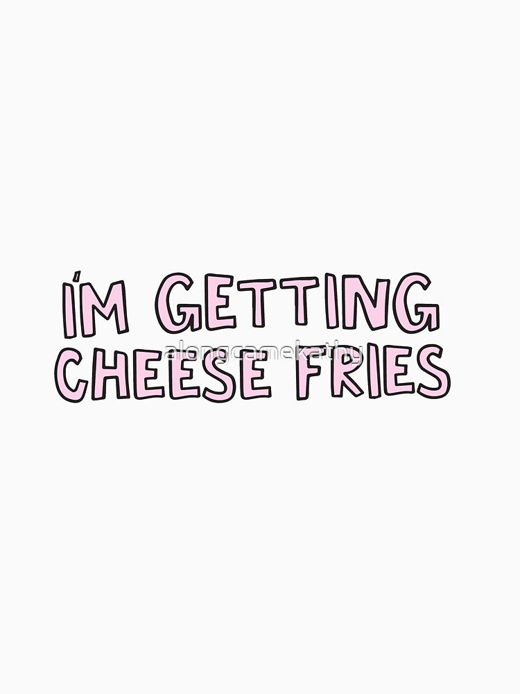 I'm getting cheese fries by alongcamekathy