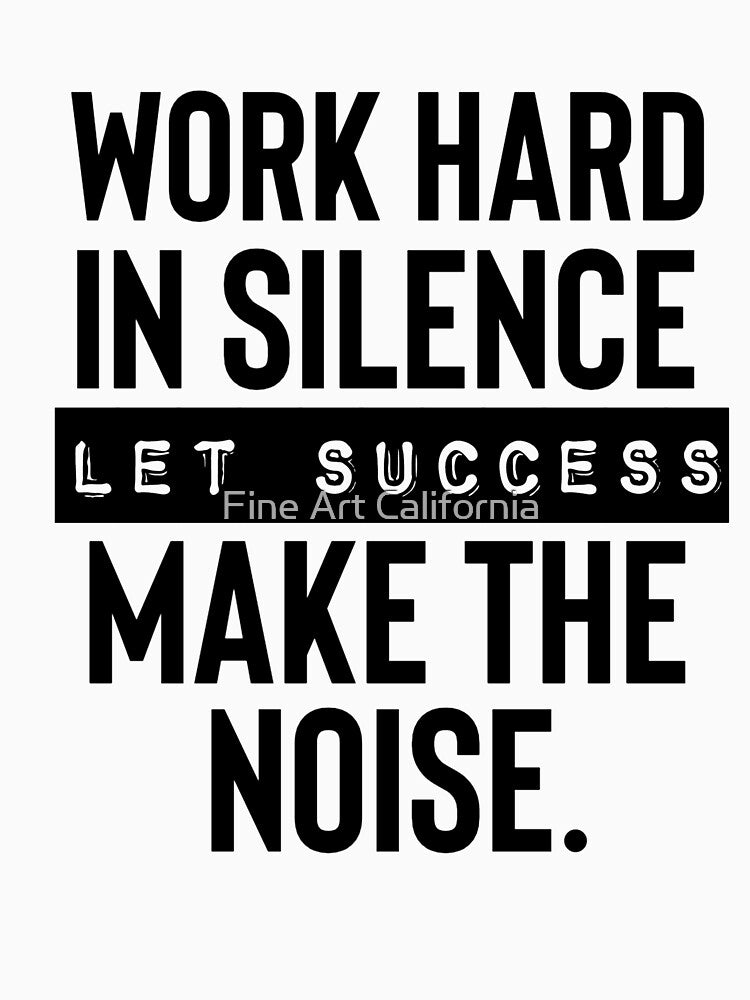 Work hard in silence let success make the noise. by Fine Art California