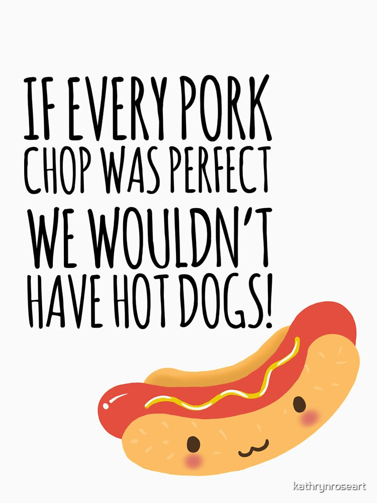 If every pork chop was perfect we wouldn’t have hot dogs! by kathrynroseart