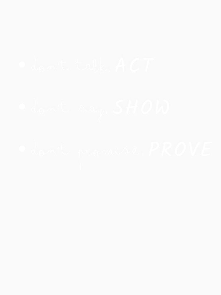 Inspiring thoughts. don't talk ACT, don't say SHOW, don't promise PROVE by EmpressApis