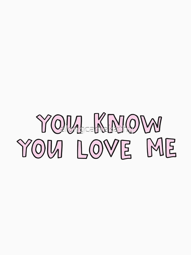 You Know You Love Me by alongcamekathy