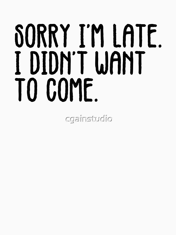 Sorry I'm Late. I Didn't Want To Come. by cgainstudio