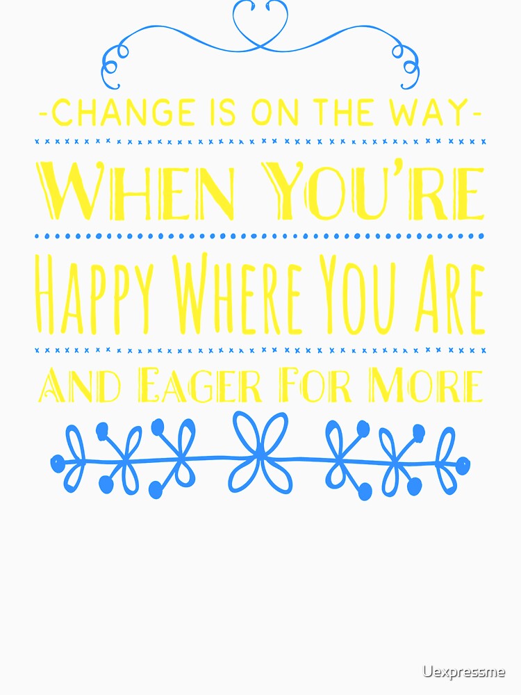 Change is on the Way When You’re Happy Where You Are and Eager for More by Uexpressme