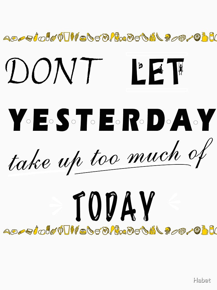 dont let yesterday take up too much of today by Habet
