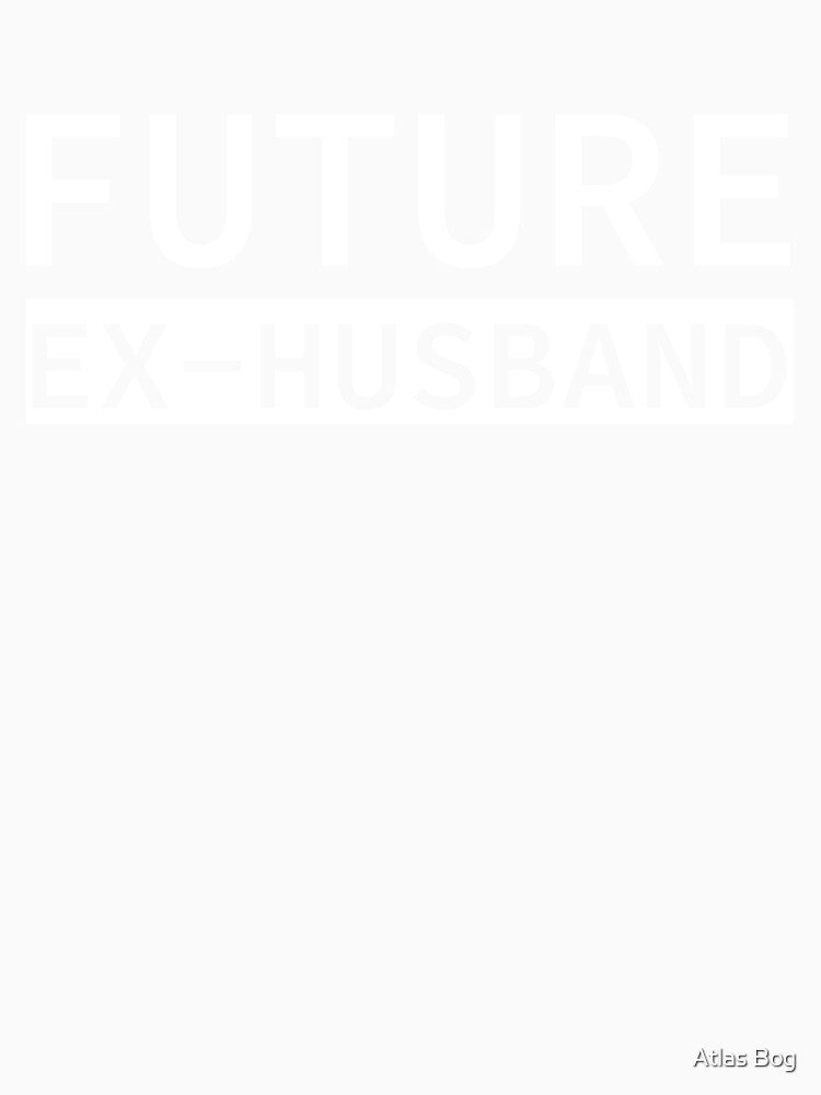 Future Ex Husband Divorced | Funny Men X Husband by Atlas Bog