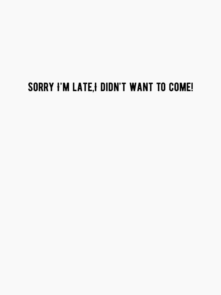 Sorry I'm late, I didn't want to come Funnyn Sarcastic Quote by BATU2019