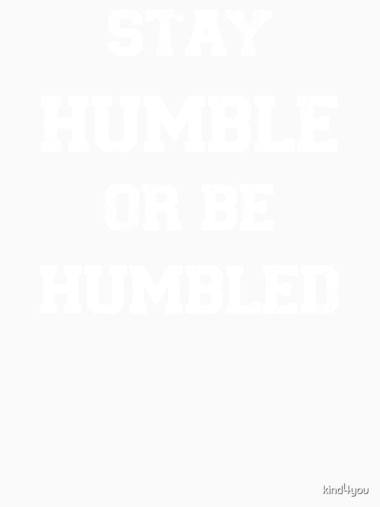 stay humble or be humbled, emotional and kind item for kindness people by kind4you