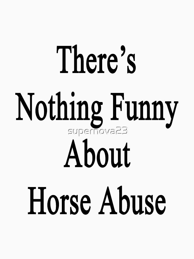 There's Nothing Funny About Horse Abuse by supernova23