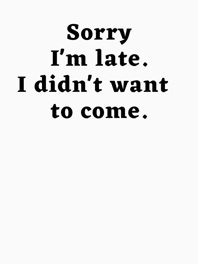 Sorry I'm late. I didn't want to come school. by t-shirt studio