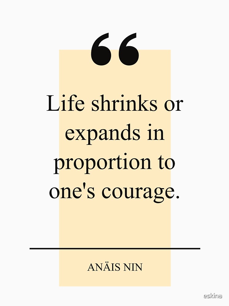 Life shrinks or expands in proportion to one's courage by eskina