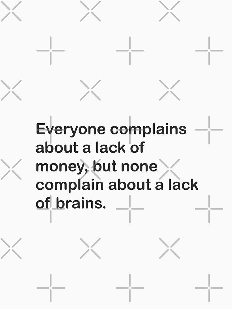 Everyone complains about a lack of money, but none complain about a lack of brains. by Cuckoo Parrot