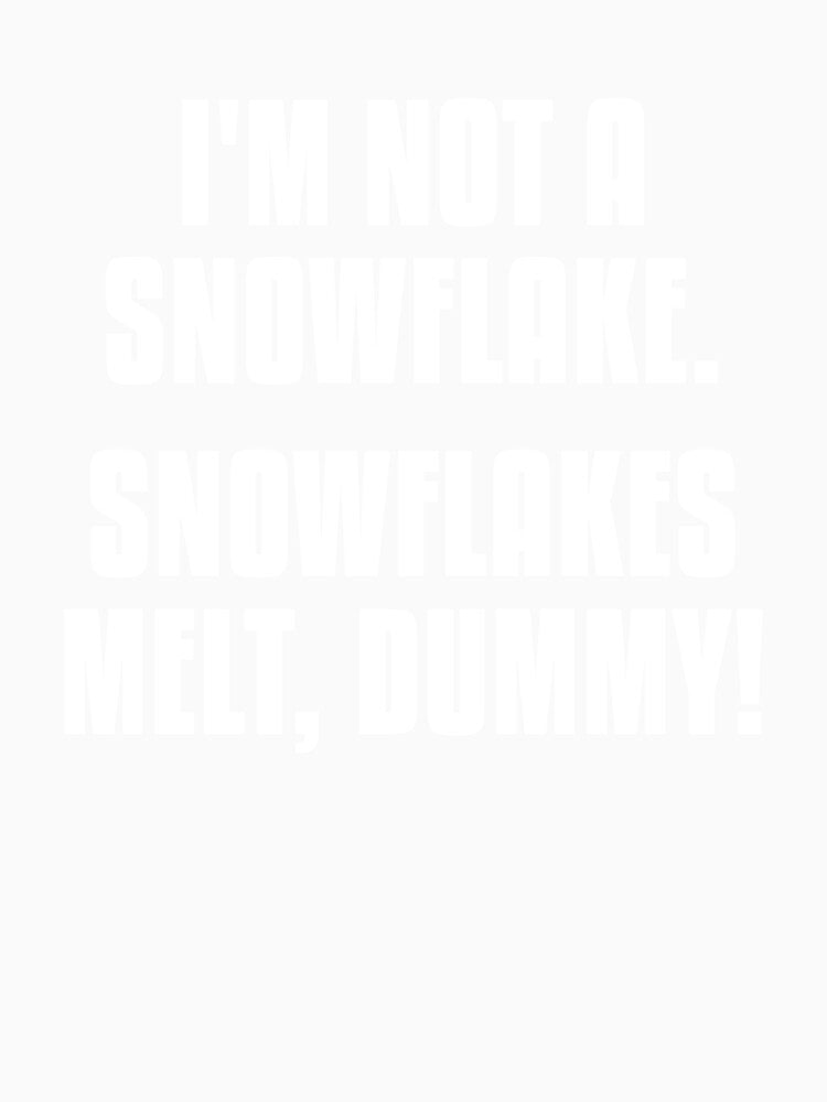 I'm not a snowflake. Snowflakes melt, dummy! by dylanxh