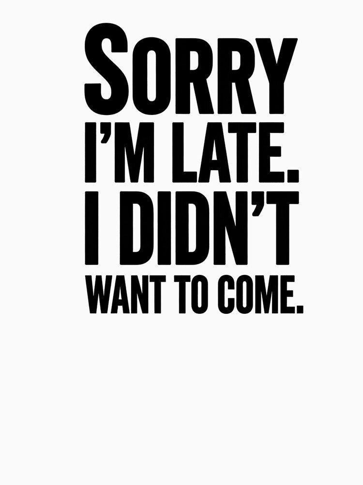 Sorry I'm Late. I Didn't want to come. by Inky Accessories