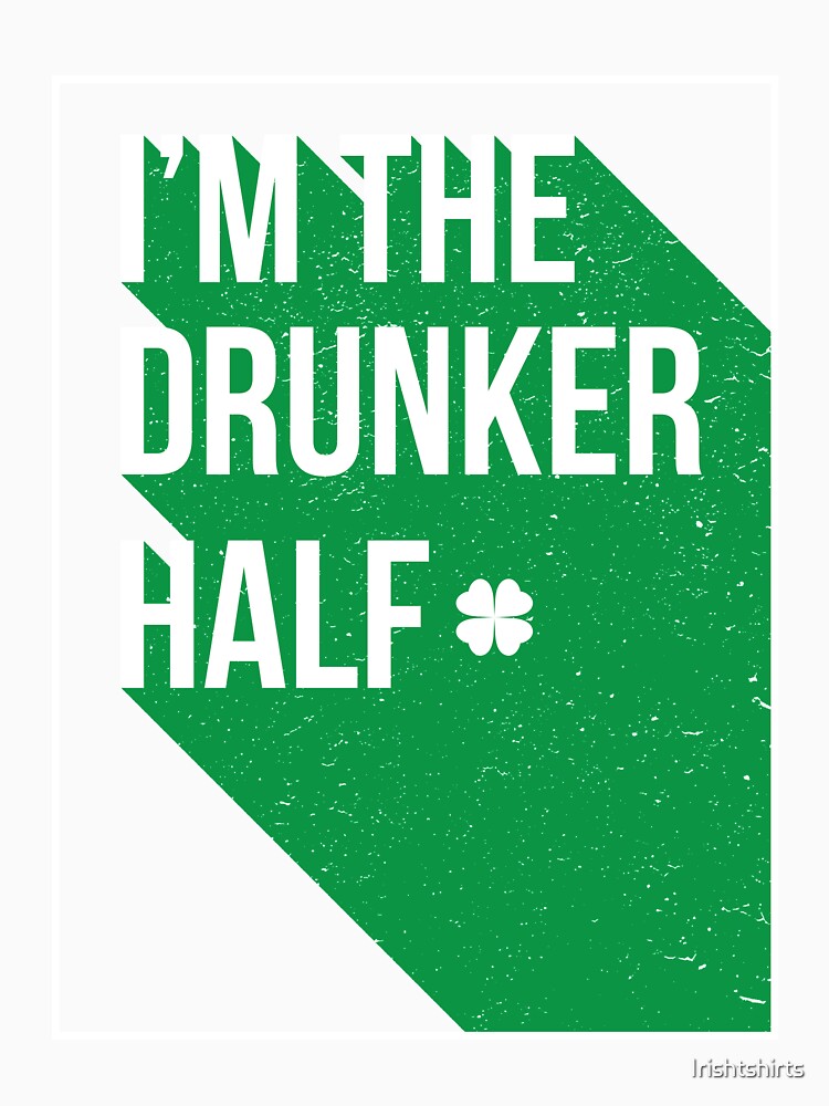 I Am The Drunker half Gift For Paddys St Patricks Day T-Shirt Sweater Hoodie Iphone Samsung Phone Case Coffee Mug Tablet Case by Irishtshirts