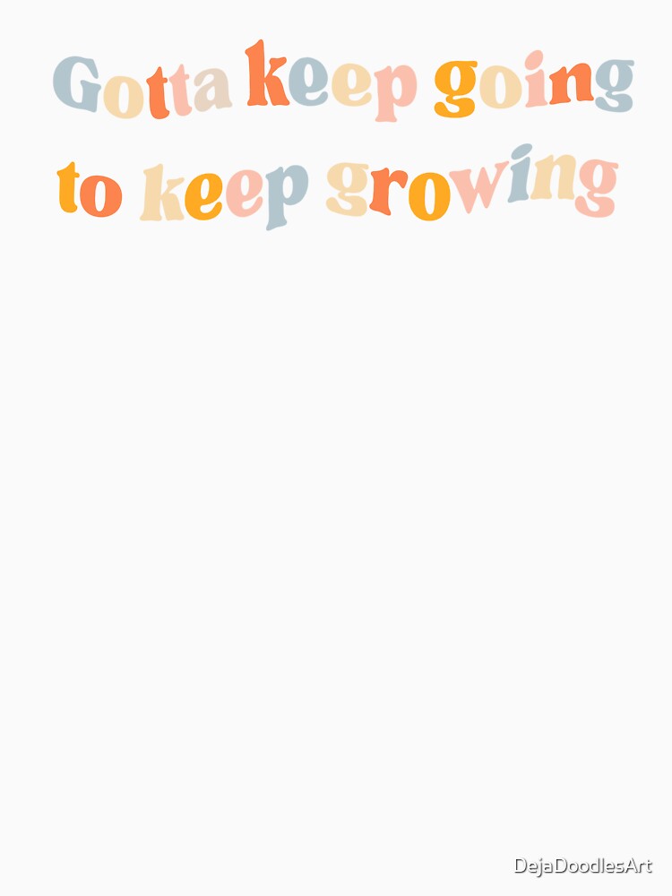 Gotta Keep Going to Keep Growing by DejaDoodlesArt