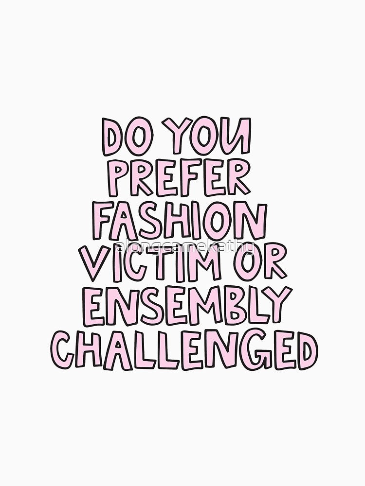 Do you prefer fashion victim or ensembly challenged clueless by alongcamekathy