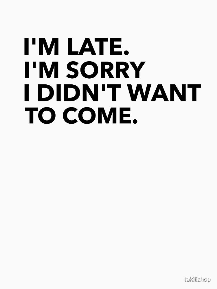 I'M LATE. I'M SORRY I DIDN'T WANT TO COME. by takiiishop