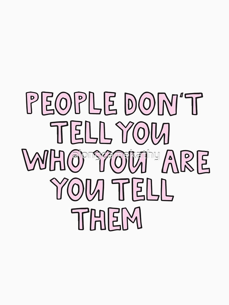People Don't Tell You Who You Are You Tell Them by alongcamekathy