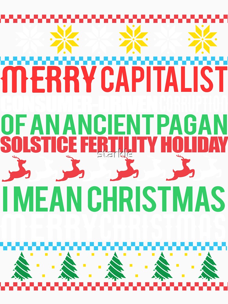 MERRY CAPITALIST CONSUMER-DRIVEN CORRUPTION OF AN ANCIENT PAGAN SOLSTICE FERTILITY HOLIDAY. I mean Christmas. MERRY CHRISTMAS Ugly Xmas Sweater Meme by starkle