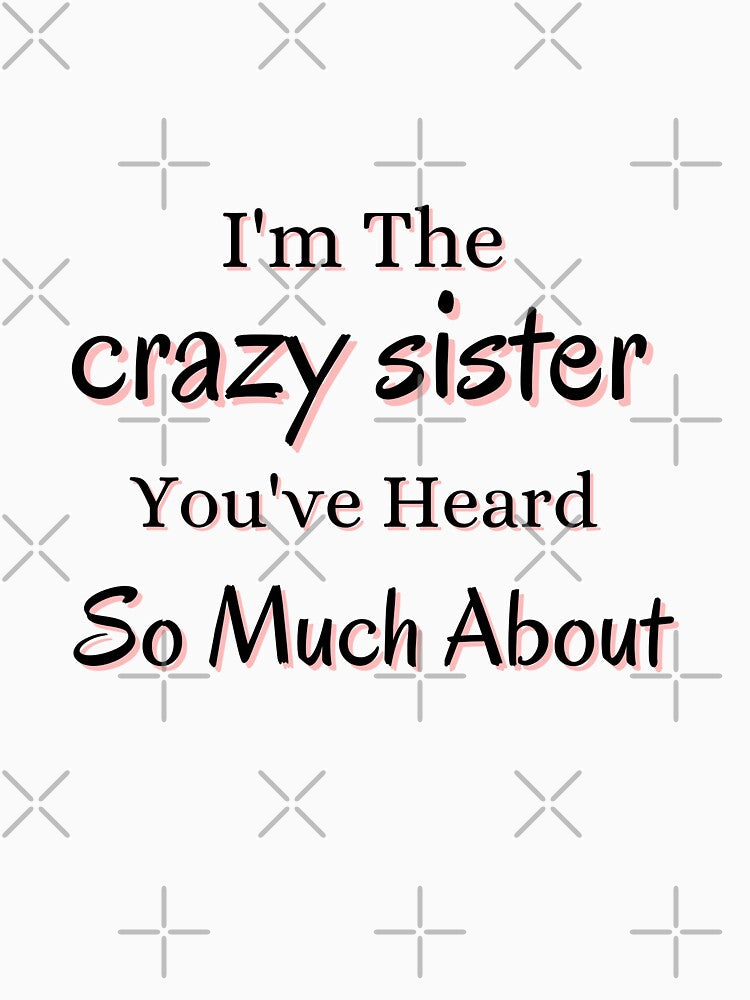 I'm The Crazy Sister You've Heard So Much About by Matjermoon