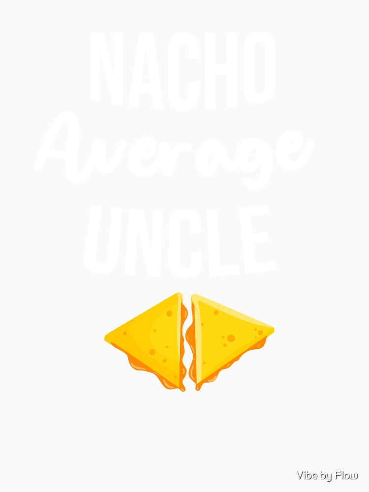 nacho Average uncle by Vibe by Flow