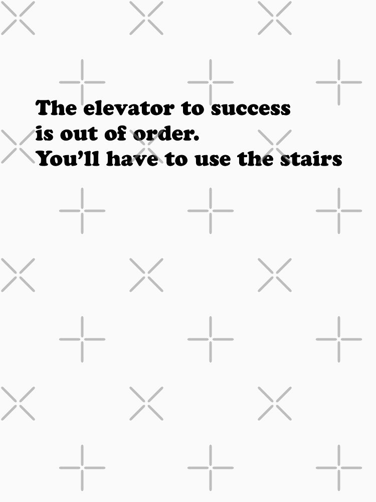 The elevator to success is out of order. You’ll have to use the stairs by 101univers